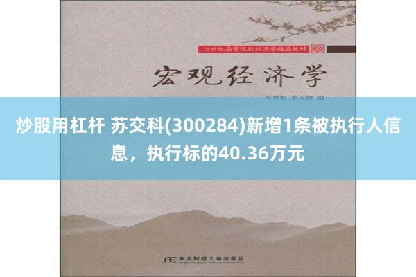 炒股用杠杆 苏交科(300284)新增1条被执行人信息，执行标的40.36万元