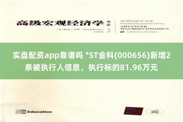 实盘配资app靠谱吗 *ST金科(000656)新增2条被执行人信息，执行标的81.96万元