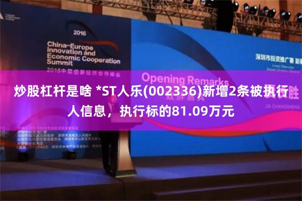 炒股杠杆是啥 *ST人乐(002336)新增2条被执行人信息，执行标的81.09万元