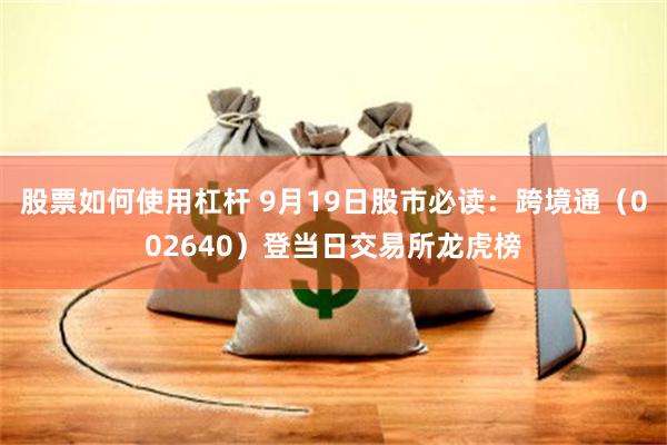 股票如何使用杠杆 9月19日股市必读：跨境通（002640）登当日交易所龙虎榜