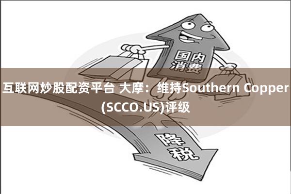 互联网炒股配资平台 大摩：维持Southern Copper(SCCO.US)评级