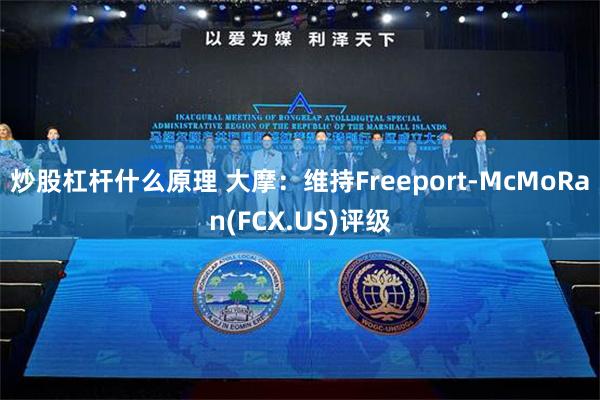 炒股杠杆什么原理 大摩：维持Freeport-McMoRan(FCX.US)评级