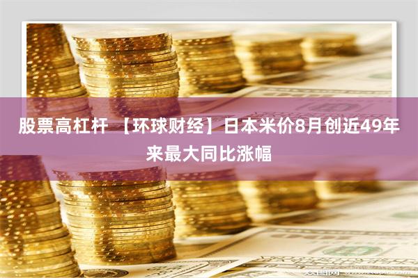 股票高杠杆 【环球财经】日本米价8月创近49年来最大同比涨幅