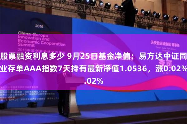 股票融资利息多少 9月25日基金净值：易方达中证同业存单AAA指数7天持有最新净值1.0536，涨0.02%