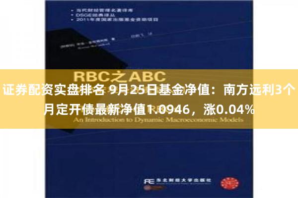 证券配资实盘排名 9月25日基金净值：南方远利3个月定开债最新净值1.0946，涨0.04%