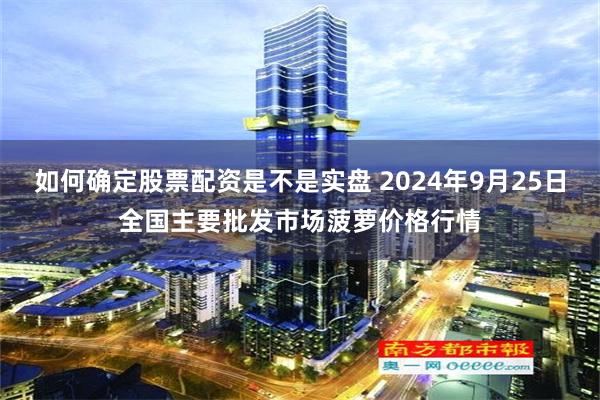 如何确定股票配资是不是实盘 2024年9月25日全国主要批发市场菠萝价格行情