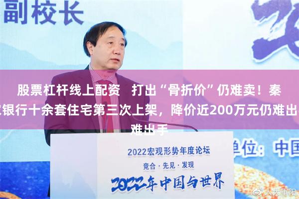 股票杠杆线上配资   打出“骨折价”仍难卖！秦农银行十余套住宅第三次上架，降价近200万元仍难出手