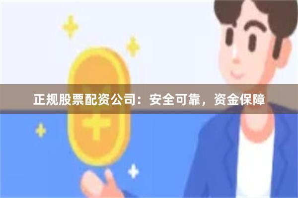 正规股票配资公司：安全可靠，资金保障