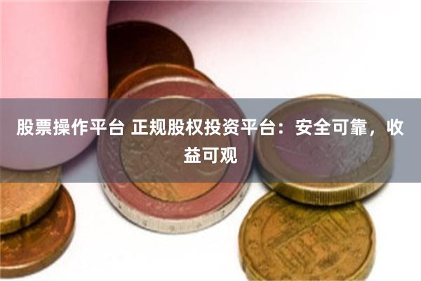 股票操作平台 正规股权投资平台：安全可靠，收益可观