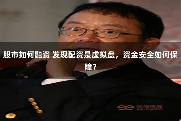 股市如何融资 发现配资是虚拟盘，资金安全如何保障？