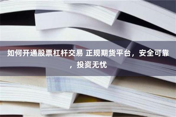 如何开通股票杠杆交易 正规期货平台，安全可靠，投资无忧