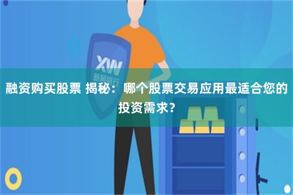 融资购买股票 揭秘：哪个股票交易应用最适合您的投资需求？