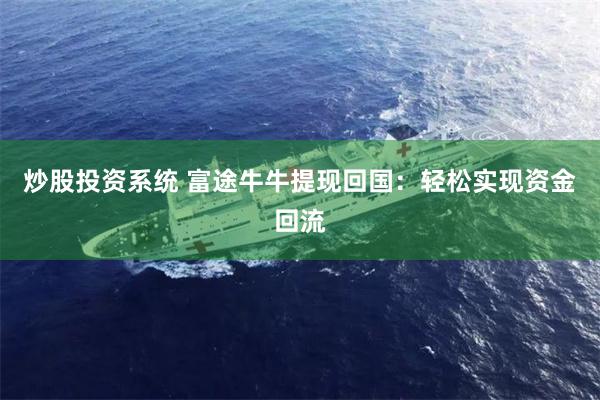 炒股投资系统 富途牛牛提现回国：轻松实现资金回流