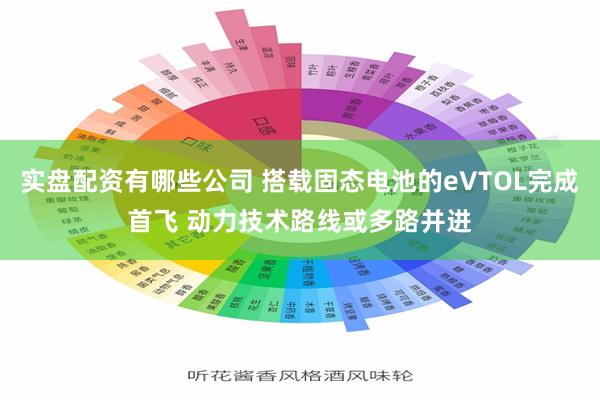 实盘配资有哪些公司 搭载固态电池的eVTOL完成首飞 动力技术路线或多路并进