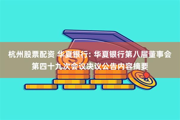 杭州股票配资 华夏银行: 华夏银行第八届董事会第四十九次会议决议公告内容摘要