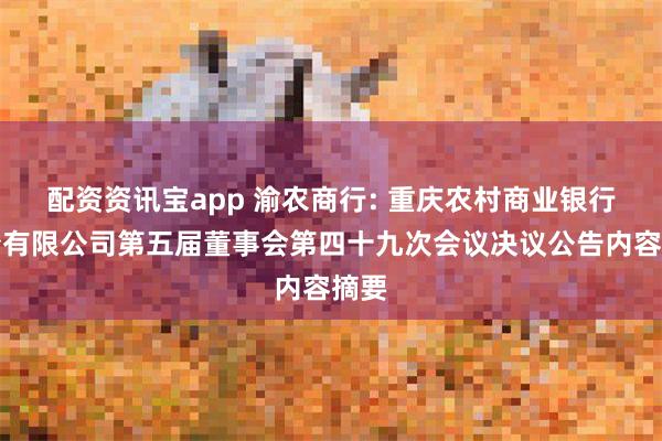 配资资讯宝app 渝农商行: 重庆农村商业银行股份有限公司第五届董事会第四十九次会议决议公告内容摘要