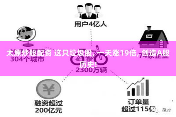 太原炒股配资 这只垃圾股, 一天涨19倍, 创造A股历史!