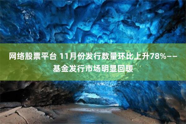 网络股票平台 11月份发行数量环比上升78%——基金发行市场明显回暖