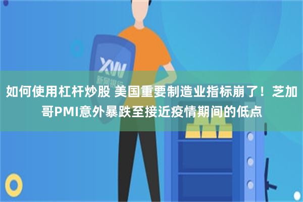 如何使用杠杆炒股 美国重要制造业指标崩了！芝加哥PMI意外暴跌至接近疫情期间的低点