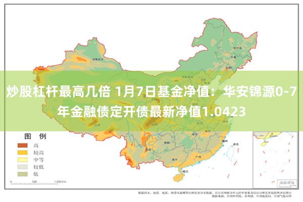 炒股杠杆最高几倍 1月7日基金净值：华安锦源0-7年金融债定开债最新净值1.0423