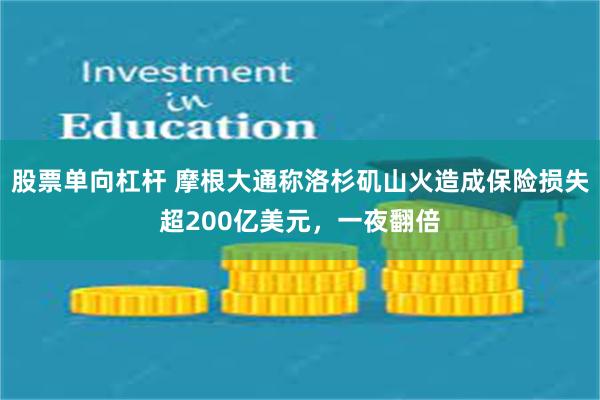 股票单向杠杆 摩根大通称洛杉矶山火造成保险损失超200亿美元，一夜翻倍