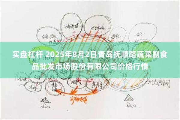 实盘杠杆 2025年8月2日青岛抚顺路蔬菜副食品批发市场股份有限公司价格行情