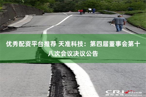 优秀配资平台推荐 天准科技：第四届董事会第十八次会议决议公告