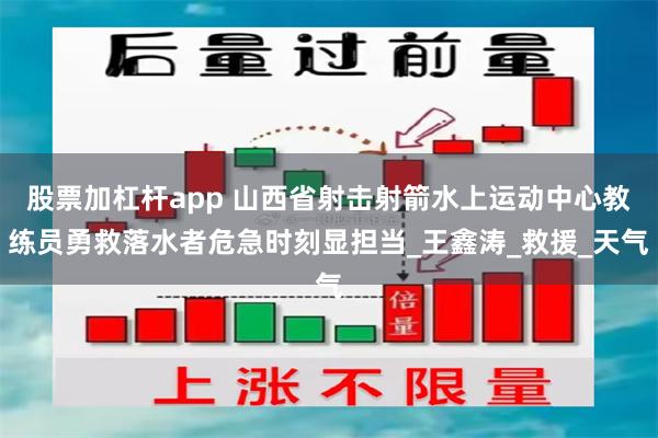 股票加杠杆app 山西省射击射箭水上运动中心教练员勇救落水者危急时刻显担当_王鑫涛_救援_天气