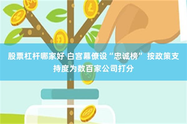 股票杠杆哪家好 白宫幕僚设“忠诚榜” 按政策支持度为数百家公司打分