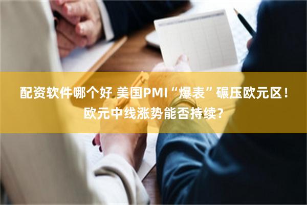 配资软件哪个好 美国PMI“爆表”碾压欧元区！欧元中线涨势能否持续？