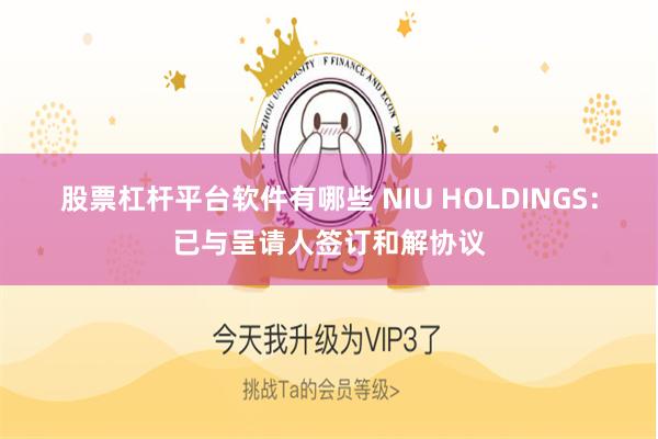 股票杠杆平台软件有哪些 NIU HOLDINGS：已与呈请人签订和解协议