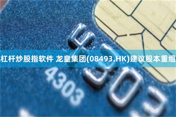杠杆炒股指软件 龙皇集团(08493.HK)建议股本重组