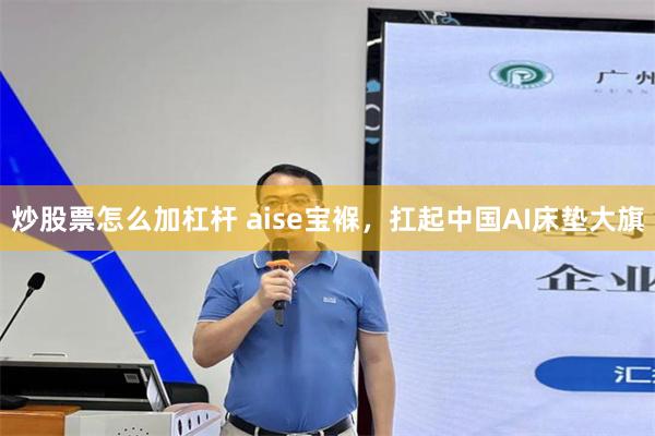 炒股票怎么加杠杆 aise宝褓，扛起中国AI床垫大旗