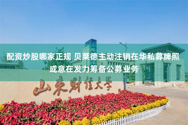 配资炒股哪家正规 贝莱德主动注销在华私募牌照 或意在发力筹备公募业务