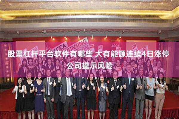 股票杠杆平台软件有哪些 大有能源连续4日涨停 公司提示风险