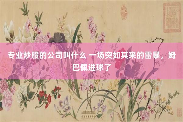 专业炒股的公司叫什么 一场突如其来的雷暴，姆巴佩进球了