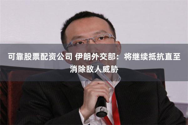 可靠股票配资公司 伊朗外交部：将继续抵抗直至消除敌人威胁