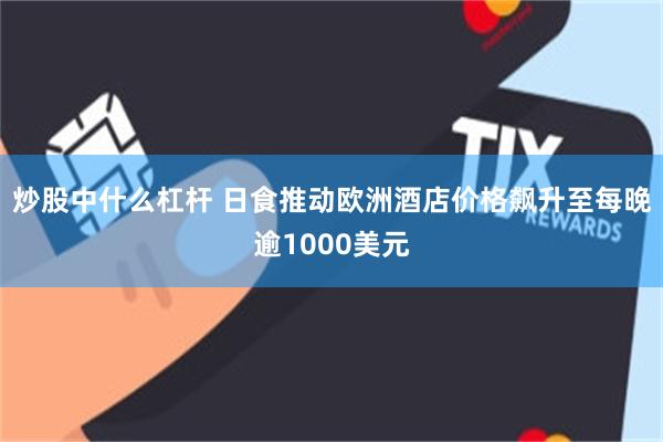 炒股中什么杠杆 日食推动欧洲酒店价格飙升至每晚逾1000美元