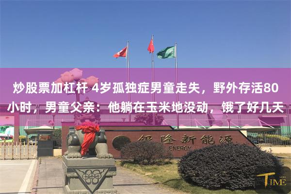 炒股票加杠杆 4岁孤独症男童走失，野外存活80小时，男童父亲：他躺在玉米地没动，饿了好几天