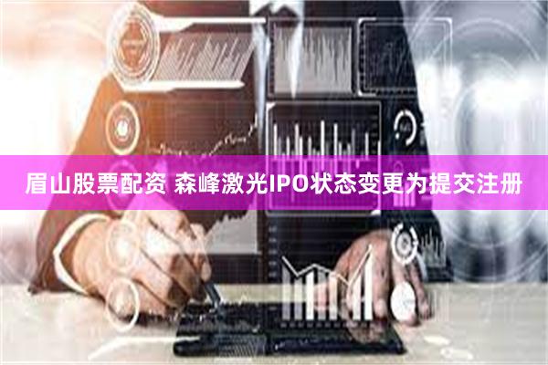 眉山股票配资 森峰激光IPO状态变更为提交注册