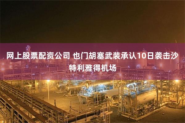 网上股票配资公司 也门胡塞武装承认10日袭击沙特利雅得机场