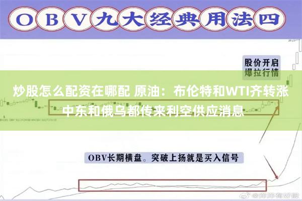 炒股怎么配资在哪配 原油：布伦特和WTI齐转涨 中东和俄乌都传来利空供应消息
