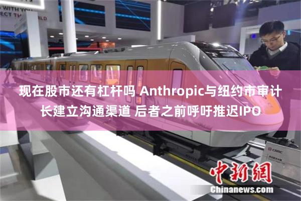现在股市还有杠杆吗 Anthropic与纽约市审计长建立沟通渠道 后者之前呼吁推迟IPO